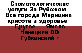 Стоматологические услуги За Рубежом - Все города Медицина, красота и здоровье » Другое   . Ямало-Ненецкий АО,Губкинский г.